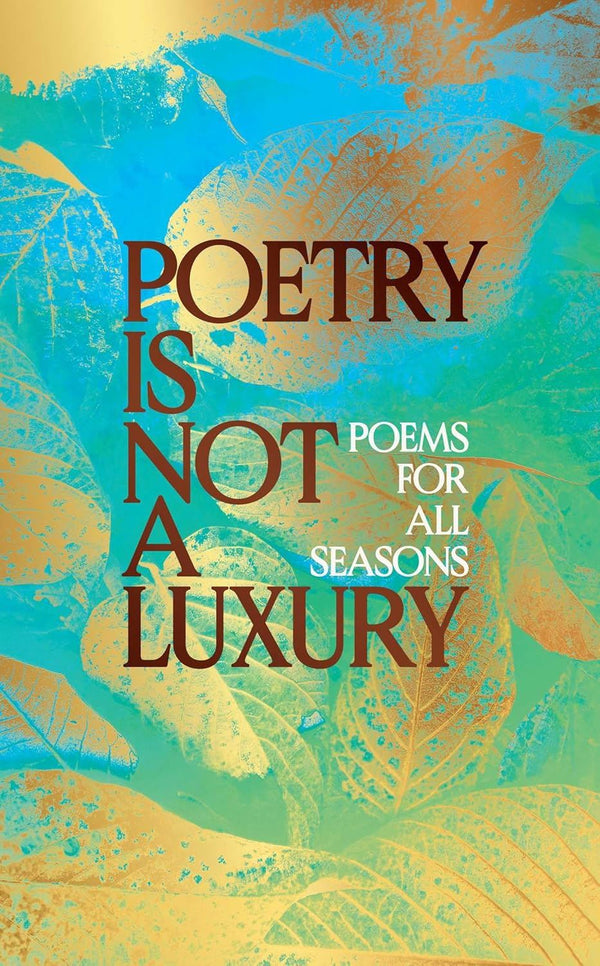 Poetry Is Not A Luxury: Poems For All Seasons